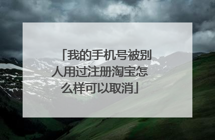 我的手机号被别人用过注册淘宝怎么样可以取消