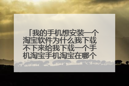 我的手机想安装一个淘宝软件为什么我下载不下来给我下载一个手机淘宝手机淘宝在哪个软件中安装?