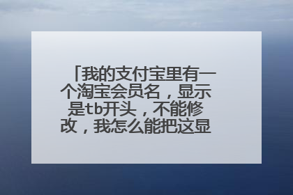 我的支付宝里有一个淘宝会员名,显示是tb开头,不能修改,我怎么能把这显示淘宝名字换了?