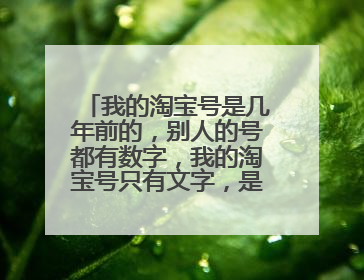 我的淘宝号是几年前的,别人的号都有数字,我的淘宝号只有文字,是怎么回事?