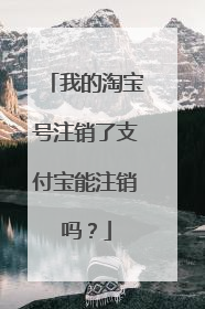 我的淘宝号注销了支付宝能注销吗?