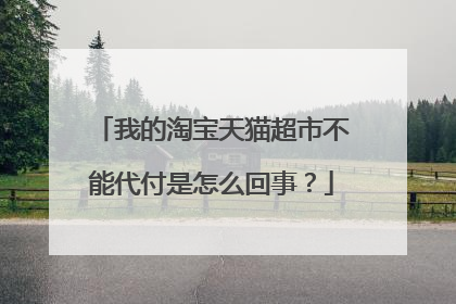 我的淘宝天猫超市不能代付是怎么回事?