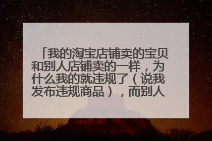 我的淘宝店铺卖的宝贝和别人店铺卖的一样,为什么我的就违规了(说我发布违规商品),而别人的就不违规?
