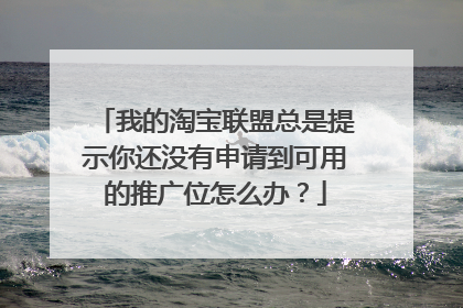 我的淘宝联盟总是提示你还没有申请到可用的推广位怎么办?