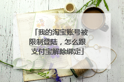 我的淘宝账号被限制登陆，怎么跟支付宝解除绑定