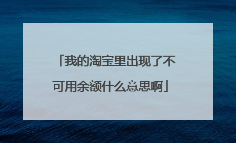我的淘宝里出现了不可用余额什么意思啊