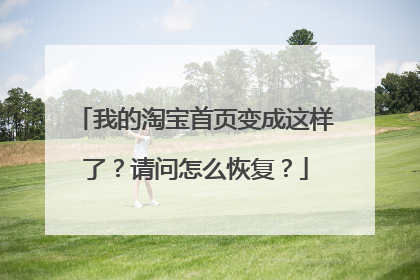 我的淘宝首页变成这样了?请问怎么恢复?