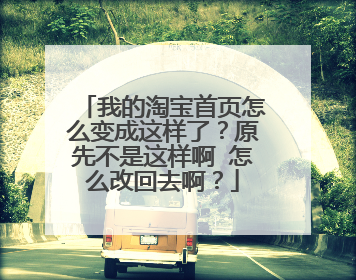 我的淘宝首页怎么变成这样了?原先不是这样啊 怎么改回去啊?