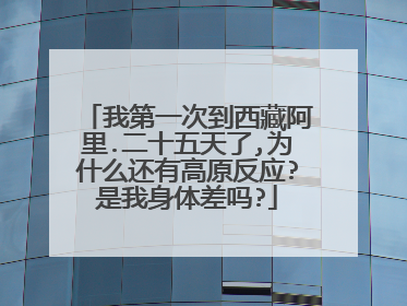 我第一次到西藏阿里.二十五天了,为什么还有高原反应?是我身体差吗?
