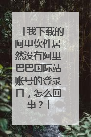 我下载的阿里软件居然没有阿里巴巴国际站账号的登录口，怎么回事？