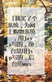 我买了个系统,为网上购物系统,用java写的,前台是用jsp写的,后台用mysql数据库,