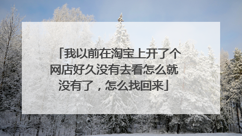 我以前在淘宝上开了个网店好久没有去看怎么就没有了,怎么找回来
