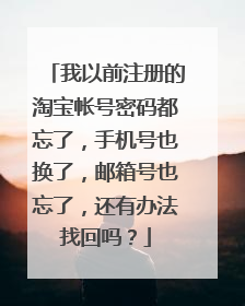 我以前注册的淘宝帐号密码都忘了,手机号也换了,邮箱号也忘了,还有办法找回吗?