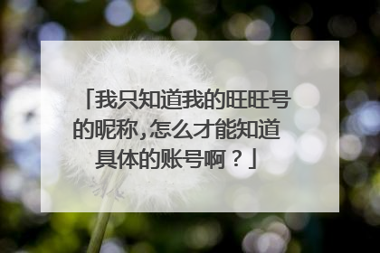 我只知道我的旺旺号的昵称,怎么才能知道具体的账号啊?