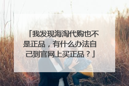 我发现海淘代购也不是正品，有什么办法自己到官网上买正品？