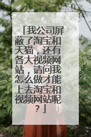 我公司屏蔽了淘宝和天猫,还有各大视频网站,请问我怎么做才能上去淘宝和视频网站呢?