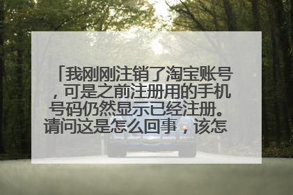 我刚刚注销了淘宝账号，可是之前注册用的手机号码仍然显示已经注册。请问这是怎么回事，该怎么解决?谢谢