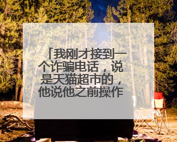 我刚才接到一个诈骗电话，说是天猫超市的，他说他之前操作不当把我申请了天猫超市的代理商，叫我去取消，