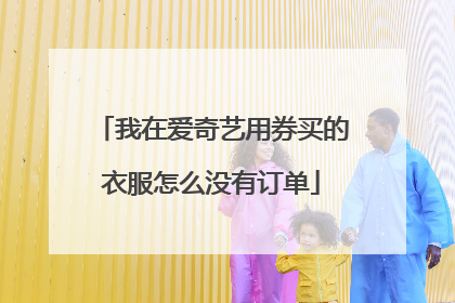 我在爱奇艺用券买的衣服怎么没有订单