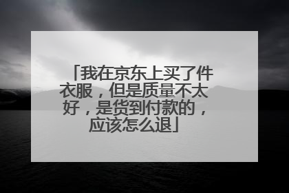 我在京东上买了件衣服,但是质量不太好,是货到付款的,应该怎么退