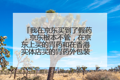 我在京东买到了假药,京东根本不管,在京东上买的胃药和在香港实体店买的胃药外包装完全不一致,
