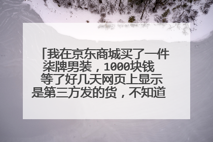 我在京东商城买了一件柒牌男装，1000块钱 等了好几天网页上显示是第三方发的货，不知道是不是正品阿？