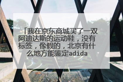 我在京东商城买了一双阿迪达斯的运动鞋,没有标签,像假的,北京有什么地方能鉴定adidas运动鞋的真伪