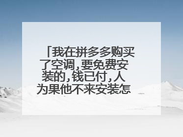 我在拼多多购买了空调,要免费安装的,钱已付,人为果他不来安装怎么办?