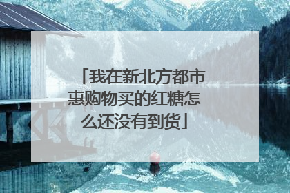 我在新北方都市惠购物买的红糖怎么还没有到货