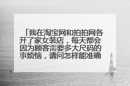 我在淘宝网和拍拍网各开了家女装店，每天都会因为顾客需要多大尺码的事烦恼，请问怎样能准确的给顾客建议