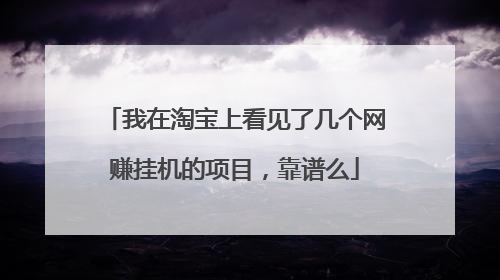 我在淘宝上看见了几个网赚挂机的项目,靠谱么