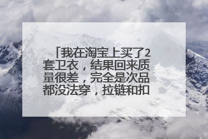 我在淘宝上买了2套卫衣,结果回来质量很差,完全是次品都没法穿,拉链和扣子还是坏的,我要求退货,卖家说