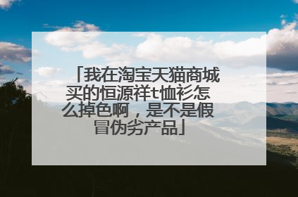 我在淘宝天猫商城买的恒源祥t恤衫怎么掉色啊,是不是假冒伪劣产品