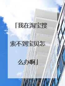 我在淘宝搜索不到宝贝怎么办啊
