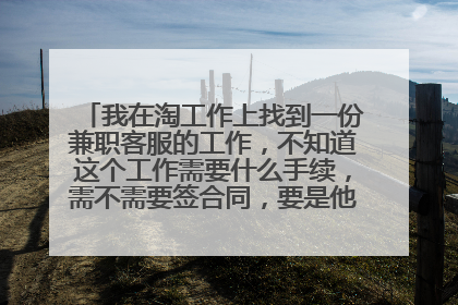 我在淘工作上找到一份兼职客服的工作,不知道这个工作需要什么手续,需不需要签合同,要是他不付工资怎么