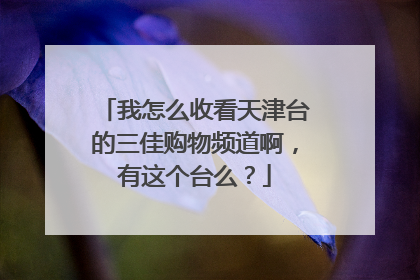 我怎么收看天津台的三佳购物频道啊,有这个台么?