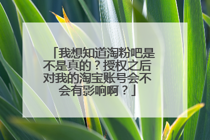 我想知道淘粉吧是不是真的?授权之后对我的淘宝账号会不会有影响啊?