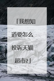 我想知道要怎么投诉天猫超市?