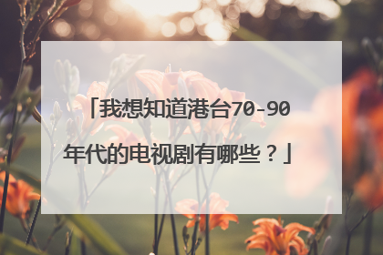 我想知道港台70-90年代的电视剧有哪些？