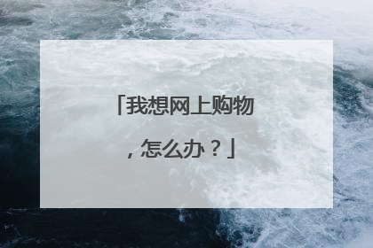 我想网上购物,怎么办?