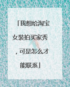 我想给淘宝女装拍买家秀,可是怎么才能联系