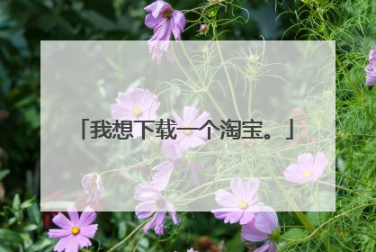 我想下载一个淘宝。