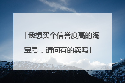 我想买个信誉度高的淘宝号,请问有的卖吗
