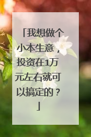 我想做个小本生意，投资在1万元左右就可以搞定的？