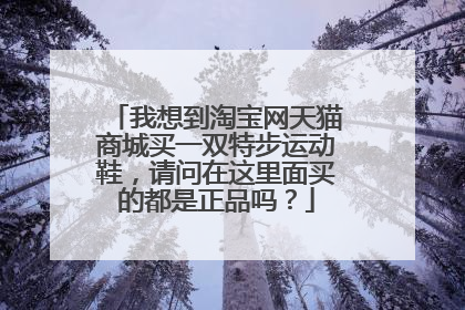 我想到淘宝网天猫商城买一双特步运动鞋，请问在这里面买的都是正品吗？