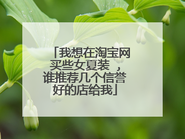 我想在淘宝网买些女夏装 ,谁推荐几个信誉好的店给我