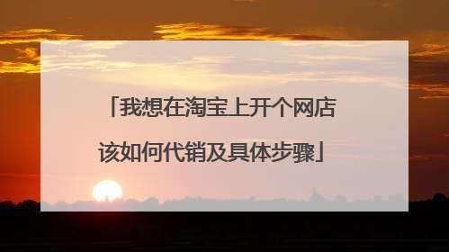 我想在淘宝上开个网店该如何代销及具体步骤