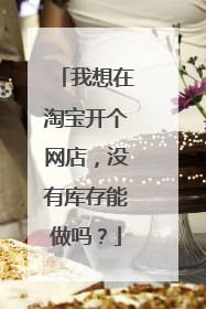 我想在淘宝开个网店,没有库存能做吗?