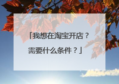 我想在淘宝开店?需要什么条件?