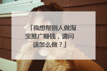 我想帮别人做淘宝推广赚钱,请问该怎么做?